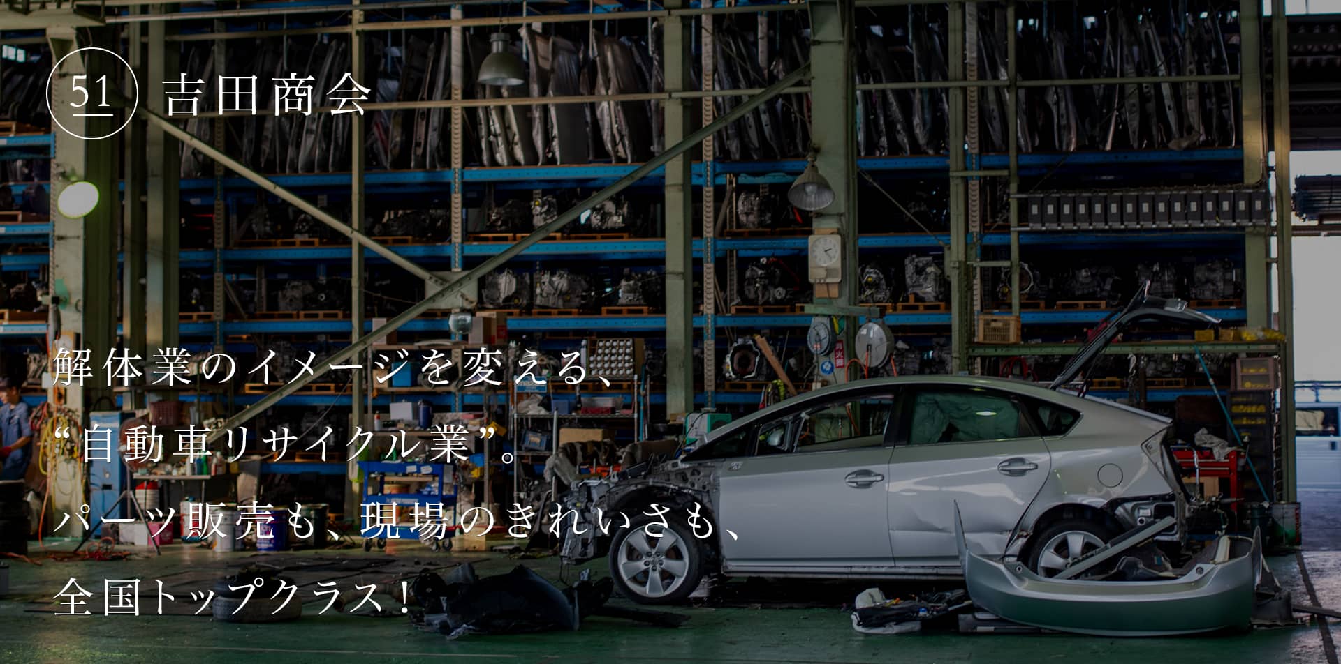 解体業のイメージを変える、“自動車リサイクル業”。パーツ販売も、現場のきれいさも、全国トップクラス！